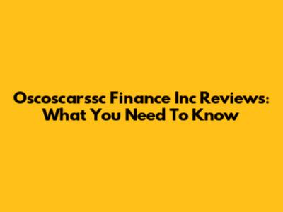 Oscoscarssc Finance Inc Reviews: What You Need To Know