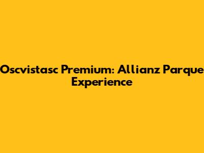 Oscvistasc Premium: Allianz Parque Experience