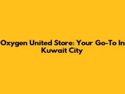 Oxygen United Store: Your Go-To In Kuwait City