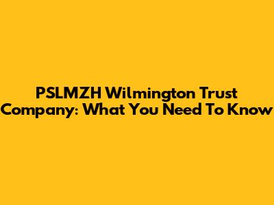 PSLMZH Wilmington Trust Company: What You Need To Know