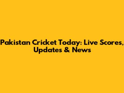 Pakistan Cricket Today: Live Scores, Updates & News