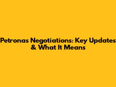 Petronas Negotiations: Key Updates & What It Means