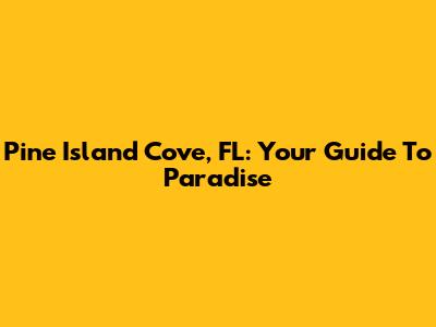 Pine Island Cove, FL: Your Guide To Paradise