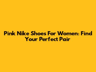 Pink Nike Shoes For Women: Find Your Perfect Pair