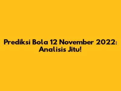 Prediksi Bola 12 November 2022: Analisis Jitu!