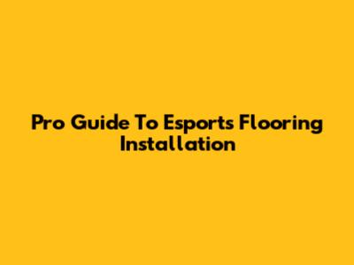 Pro Guide To Esports Flooring Installation