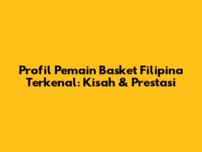 Profil Pemain Basket Filipina Terkenal: Kisah & Prestasi