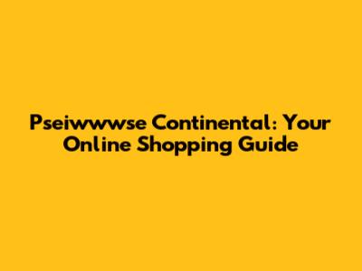 Pseiwwwse Continental: Your Online Shopping Guide