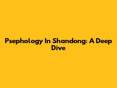 Psephology In Shandong: A Deep Dive