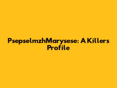 PsepselmzhMarysese: A Killer's Profile