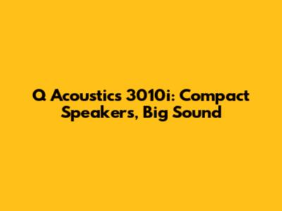 Q Acoustics 3010i: Compact Speakers, Big Sound
