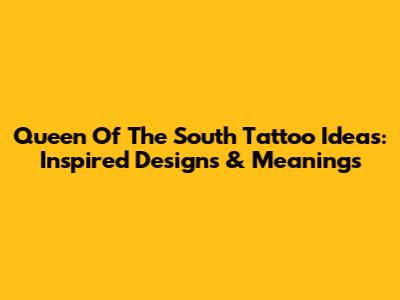 Queen Of The South Tattoo Ideas: Inspired Designs & Meanings