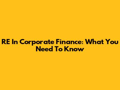 RE In Corporate Finance: What You Need To Know