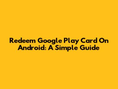 Redeem Google Play Card On Android: A Simple Guide