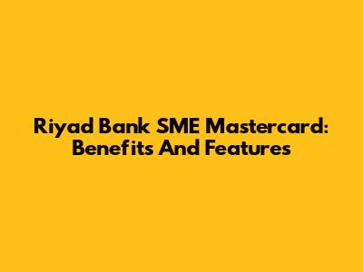 Riyad Bank SME Mastercard: Benefits And Features