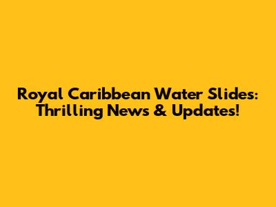 Royal Caribbean Water Slides: Thrilling News & Updates!