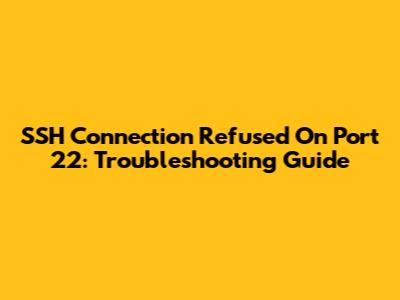 SSH Connection Refused On Port 22: Troubleshooting Guide