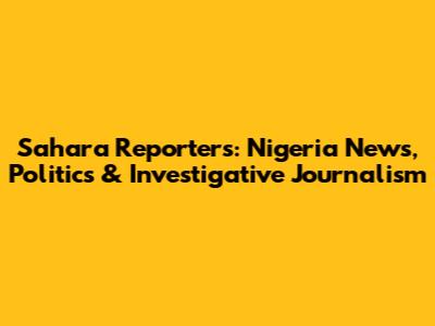 Sahara Reporters: Nigeria News, Politics & Investigative Journalism