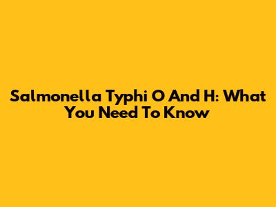 Salmonella Typhi O And H: What You Need To Know