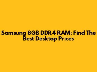 Samsung 8GB DDR4 RAM: Find The Best Desktop Prices