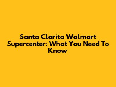 Santa Clarita Walmart Supercenter: What You Need To Know