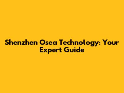 Shenzhen Osea Technology: Your Expert Guide