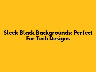 Sleek Black Backgrounds: Perfect For Tech Designs