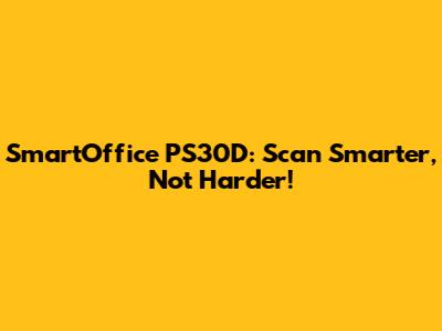 SmartOffice PS30D: Scan Smarter, Not Harder!