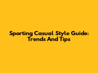 Sporting Casual Style Guide: Trends And Tips
