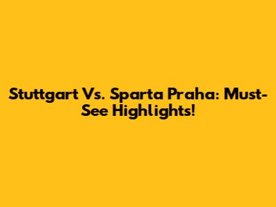 Stuttgart Vs. Sparta Praha: Must-See Highlights!