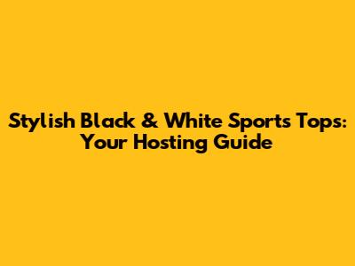 Stylish Black & White Sports Tops: Your Hosting Guide