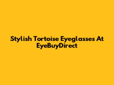 Stylish Tortoise Eyeglasses At EyeBuyDirect