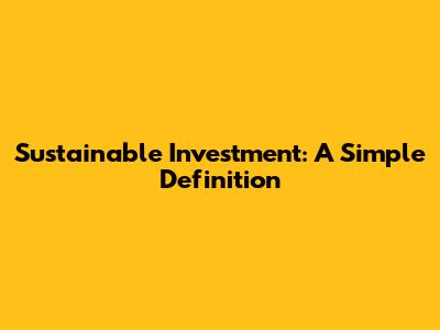 Sustainable Investment: A Simple Definition