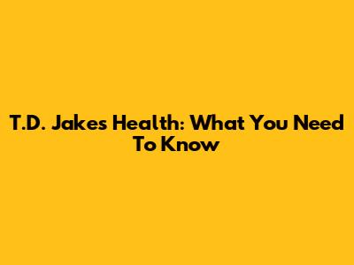 T.D. Jakes' Health: What You Need To Know