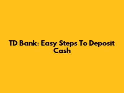 TD Bank: Easy Steps To Deposit Cash