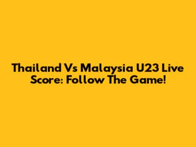 Thailand Vs Malaysia U23 Live Score: Follow The Game!