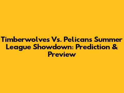 Timberwolves Vs. Pelicans Summer League Showdown: Prediction & Preview
