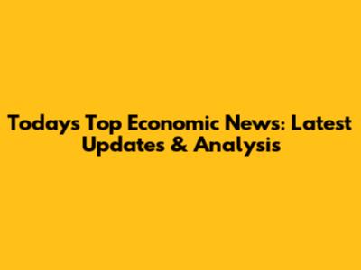 Today's Top Economic News: Latest Updates & Analysis