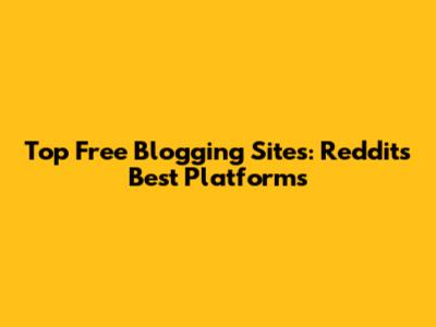 Top Free Blogging Sites: Reddit's Best Platforms