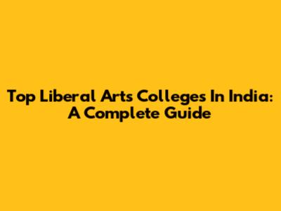 Top Liberal Arts Colleges In India: A Complete Guide