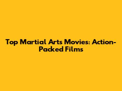 Top Martial Arts Movies: Action-Packed Films