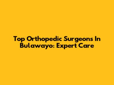 Top Orthopedic Surgeons In Bulawayo: Expert Care