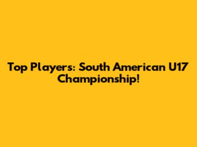 Top Players: South American U17 Championship!