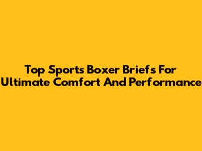 Top Sports Boxer Briefs For Ultimate Comfort And Performance