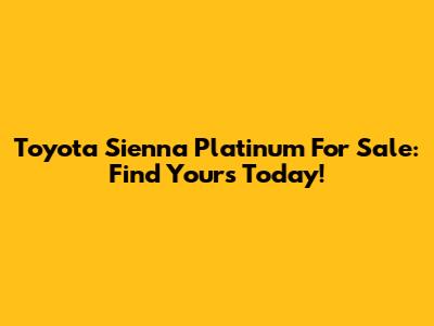 Toyota Sienna Platinum For Sale: Find Yours Today!