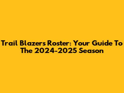 Trail Blazers Roster: Your Guide To The 2024-2025 Season
