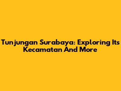 Tunjungan Surabaya: Exploring Its Kecamatan And More