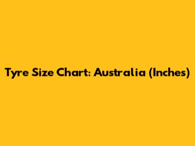 Tyre Size Chart: Australia (Inches)