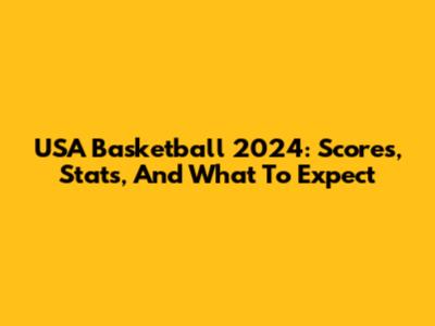 USA Basketball 2024: Scores, Stats, And What To Expect