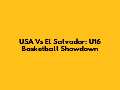 USA Vs El Salvador: U16 Basketball Showdown